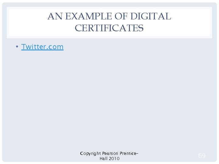 AN EXAMPLE OF DIGITAL CERTIFICATES • Twitter. com Copyright Pearson Prentice. Hall 2010 69