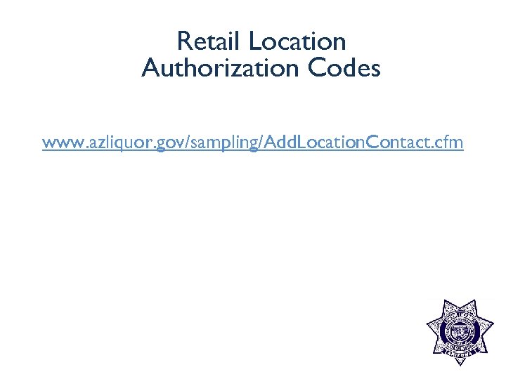 Retail Location Authorization Codes www. azliquor. gov/sampling/Add. Location. Contact. cfm 