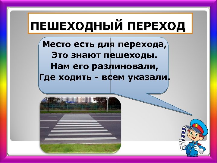 ПЕШЕХОДНЫЙ ПЕРЕХОД Место есть для перехода, Это знают пешеходы. Нам его разлиновали, Где ходить