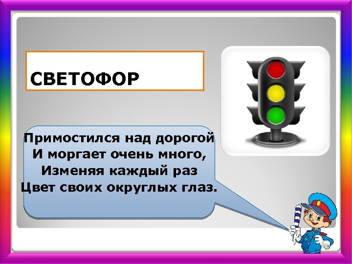 СВЕТОФОР Примостился над дорогой И моргает очень много, Изменяя каждый раз Цвет своих округлых