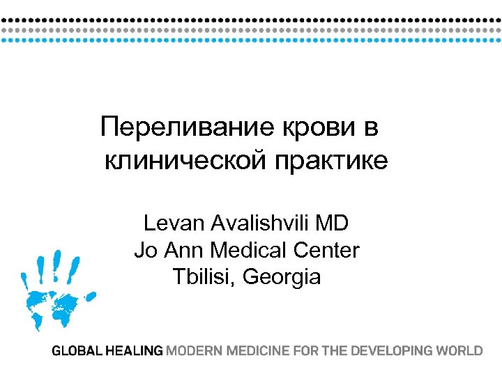Переливание крови в клинической практике Levan Avalishvili MD Jo Ann Medical Center Tbilisi, Georgia