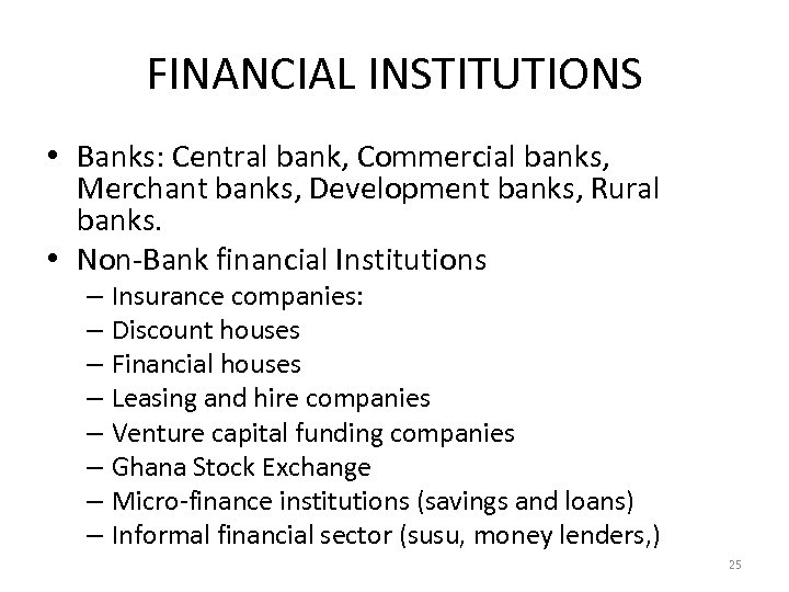 FINANCIAL INSTITUTIONS • Banks: Central bank, Commercial banks, Merchant banks, Development banks, Rural banks.