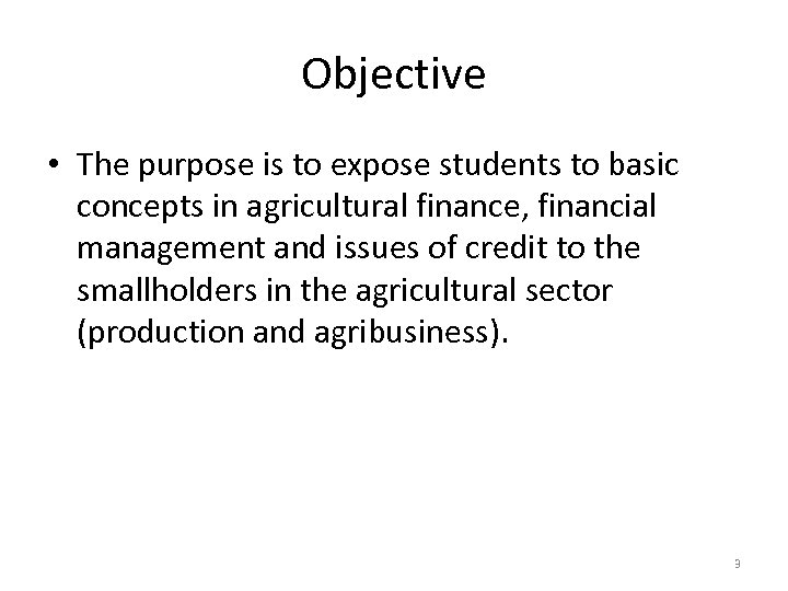 Objective • The purpose is to expose students to basic concepts in agricultural finance,