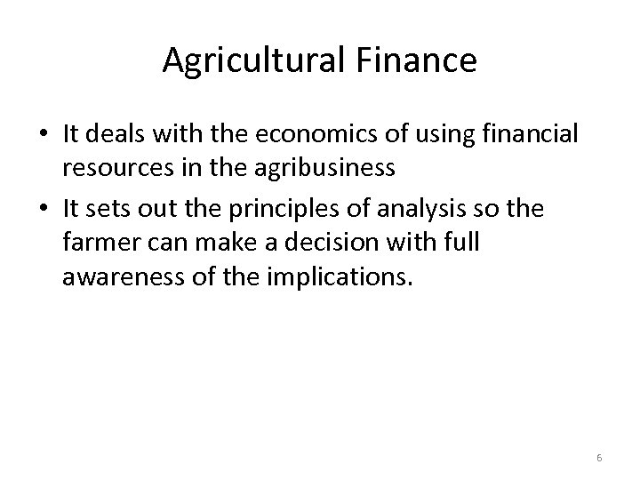 Agricultural Finance • It deals with the economics of using financial resources in the