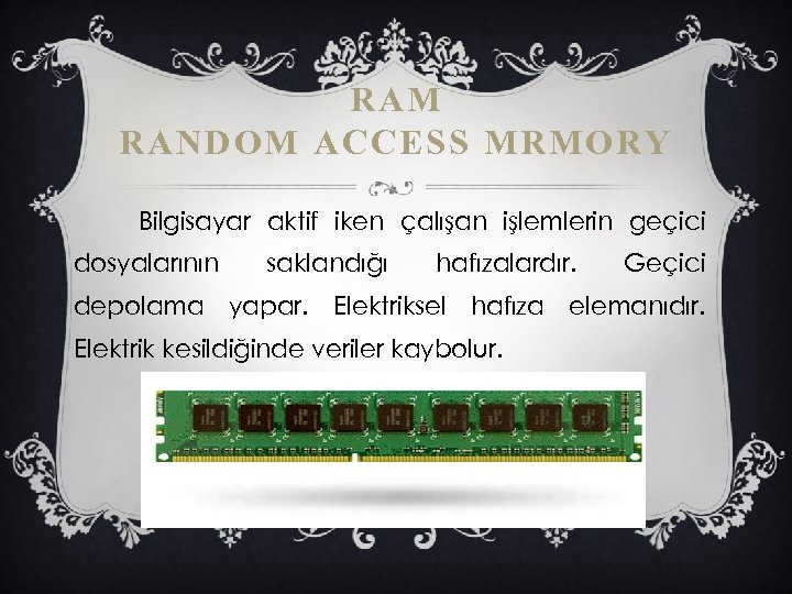 RAM RANDOM ACCESS MRMORY Bilgisayar aktif iken çalışan işlemlerin geçici dosyalarının saklandığı hafızalardır. Geçici