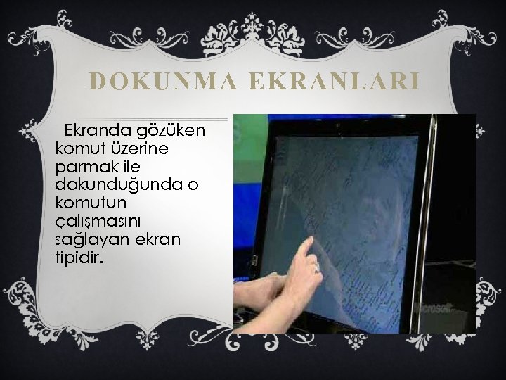 DOKUNMA EKRANLARI Ekranda gözüken komut üzerine parmak ile dokunduğunda o komutun çalışmasını sağlayan ekran