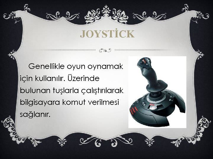 JOYSTİCK Genellikle oyun oynamak için kullanılır. Üzerinde bulunan tuşlarla çalıştırılarak bilgisayara komut verilmesi sağlanır.