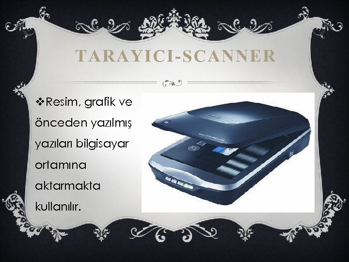 TARAYICI-SCANNER v. Resim, grafik ve önceden yazılmış yazıları bilgisayar ortamına aktarmakta kullanılır. 