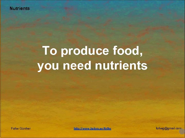 Nutrients To produce food, you need nutrients Folke Günther http: //www. holon. se/folkeg@gmail. com