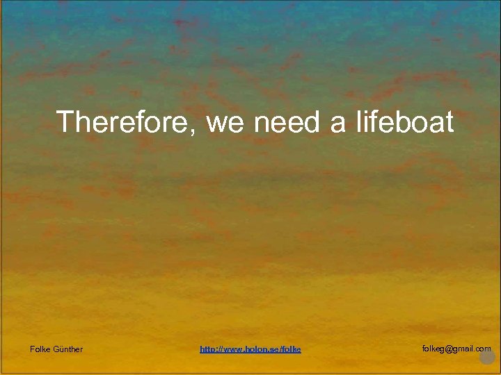Therefore, we need a lifeboat Folke Günther http: //www. holon. se/folkeg@gmail. com 
