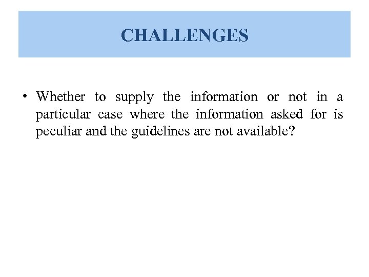 CHALLENGES • Whether to supply the information or not in a particular case where