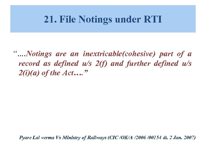 21. File Notings under RTI “…. Notings are an inextricable(cohesive) part of a record