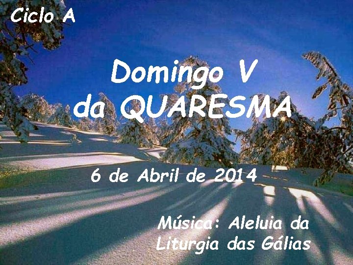 Ciclo A Domingo V da QUARESMA 6 de Abril de 2014 Música: Aleluia da