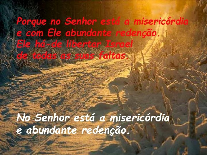 Porque no Senhor está a misericórdia e com Ele abundante redenção. Ele há-de libertar