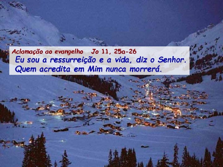 Aclamação ao evangelho Jo 11, 25 a-26 Eu sou a ressurreição e a vida,