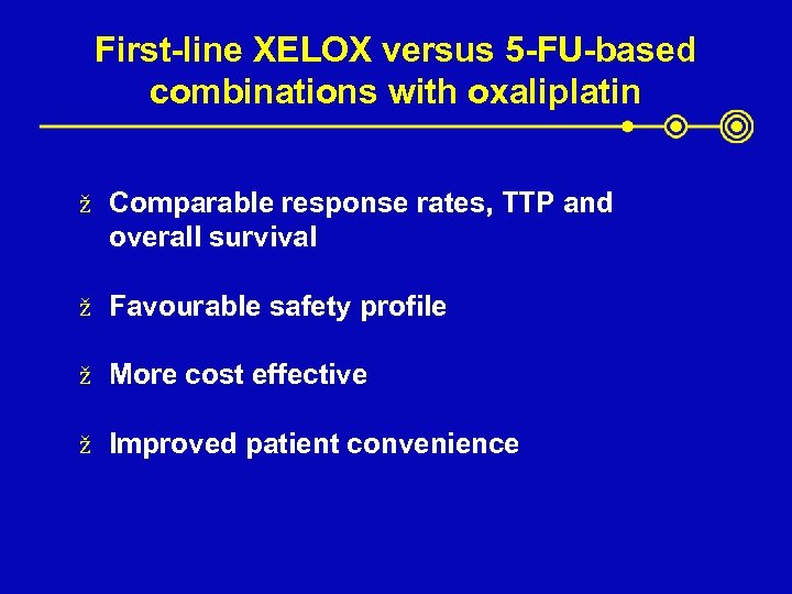 First-line XELOX versus 5 -FU-based combinations with oxaliplatin ž Comparable response rates, TTP and