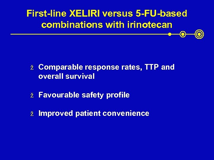 First-line XELIRI versus 5 -FU-based combinations with irinotecan ž Comparable response rates, TTP and