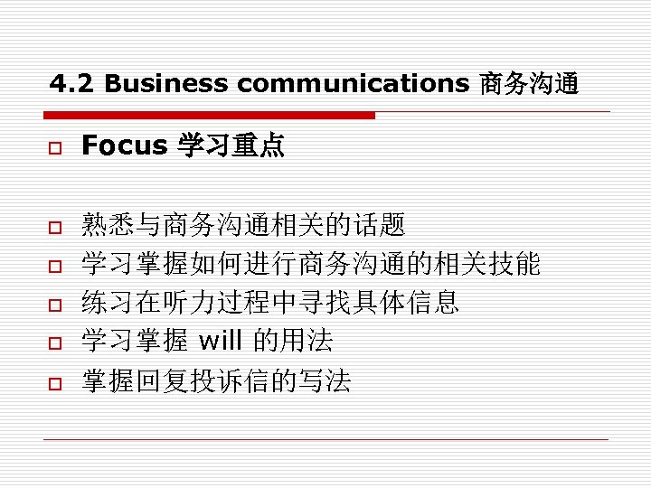 4. 2 Business communications 商务沟通 o o o Focus 学习重点 熟悉与商务沟通相关的话题 学习掌握如何进行商务沟通的相关技能 练习在听力过程中寻找具体信息 学习掌握