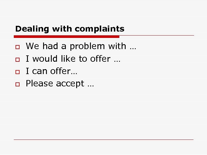 Dealing with complaints o o We had a problem with … I would like