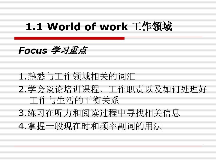 1. 1 World of work 作领域 Focus 学习重点 1. 熟悉与 作领域相关的词汇 2. 学会谈论培训课程、 作职责以及如何处理好