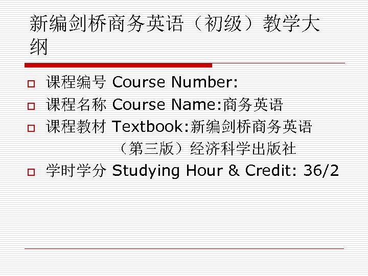 新编剑桥商务英语（初级）教学大 纲 课程编号 Course Number: o 课程名称 Course Name: 商务英语 o 课程教材 Textbook: 新编剑桥商务英语