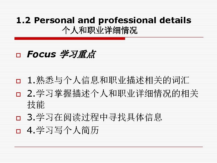 1. 2 Personal and professional details 个人和职业详细情况 o o o Focus 学习重点 1. 熟悉与个人信息和职业描述相关的词汇