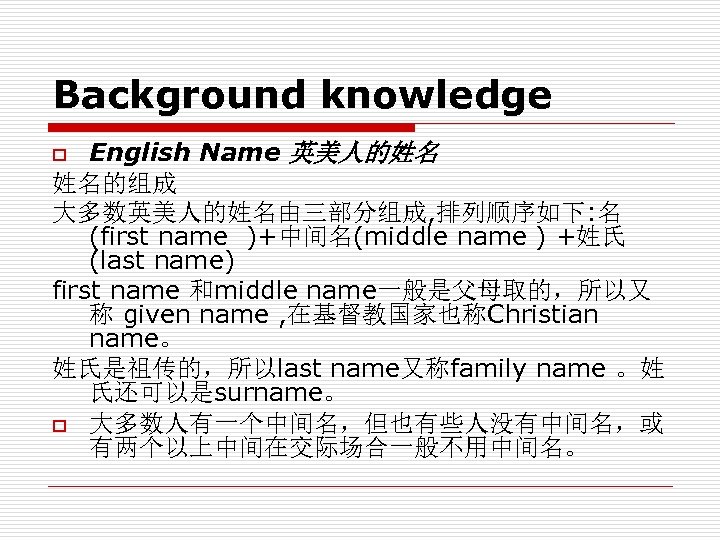 Background knowledge English Name 英美人的姓名 姓名的组成 大多数英美人的姓名由三部分组成, 排列顺序如下: 名 (first name )+中间名(middle name )