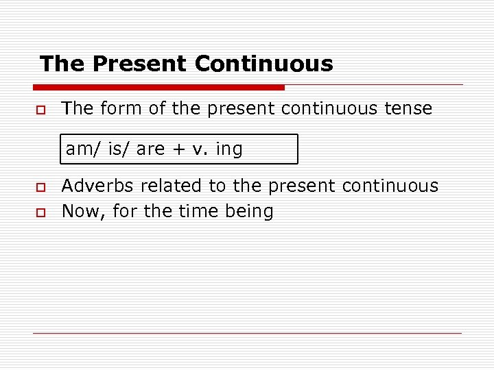 The Present Continuous o The form of the present continuous tense am/ is/ are