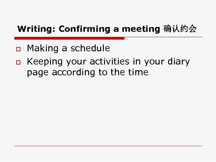 Writing: Confirming a meeting 确认约会 o o Making a schedule Keeping your activities in