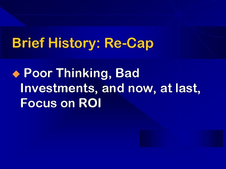 Brief History: Re-Cap Poor Thinking, Bad Investments, and now, at last, Focus on ROI