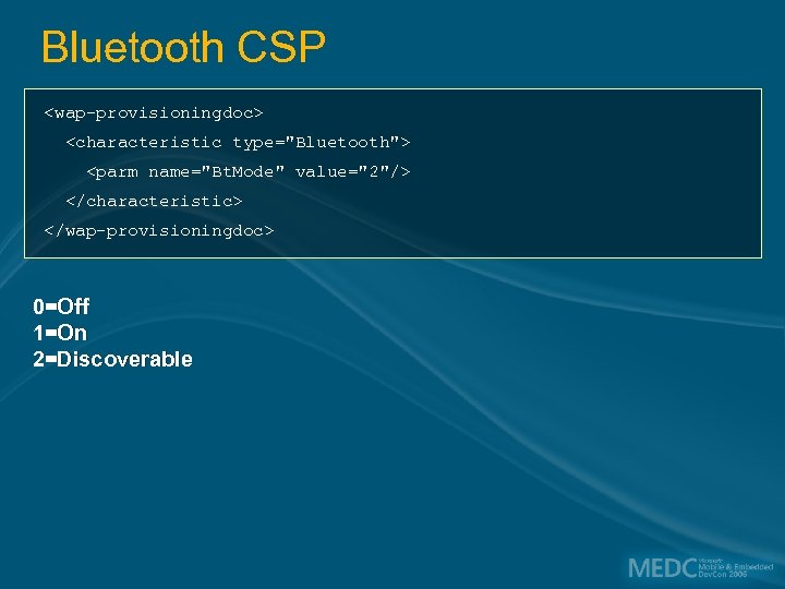 Bluetooth CSP <wap-provisioningdoc> <characteristic type="Bluetooth"> <parm name="Bt. Mode" value="2"/> </characteristic> </wap-provisioningdoc> 0=Off 1=On 2=Discoverable