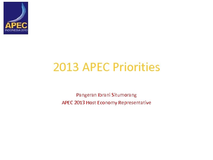 2013 APEC Priorities Pangeran Ibrani Situmorang APEC 2013 Host Economy Representative 