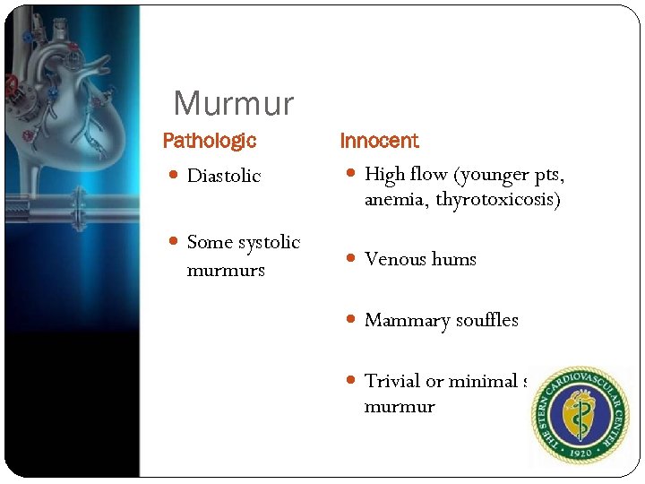 Murmur Pathologic Innocent Diastolic High flow (younger pts, Some systolic murmurs anemia, thyrotoxicosis) Venous