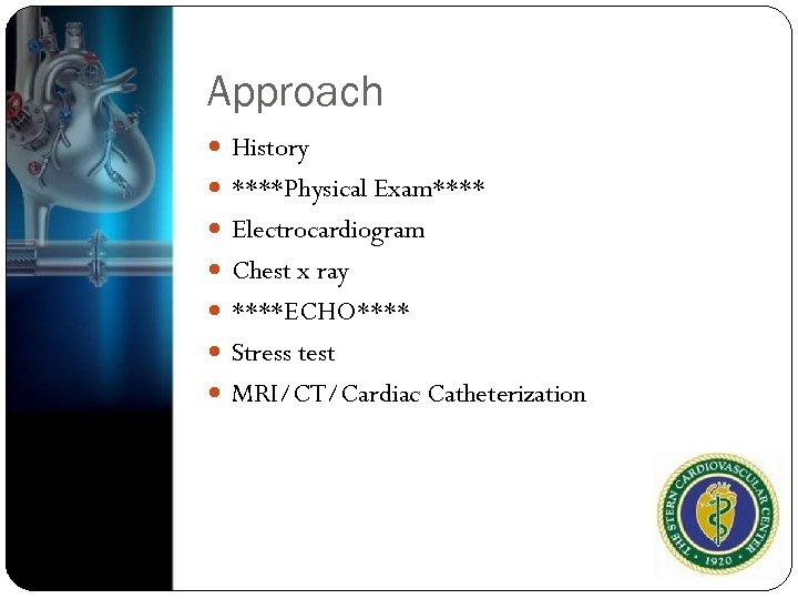 Approach History ****Physical Exam**** Electrocardiogram Chest x ray ****ECHO**** Stress test MRI/CT/Cardiac Catheterization 