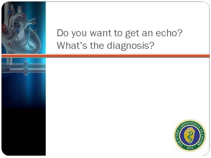 Do you want to get an echo? What’s the diagnosis? 