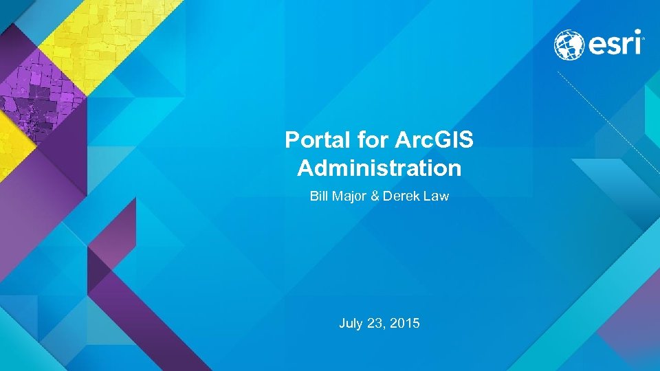 Portal for Arc. GIS Administration Bill Major & Derek Law July 23, 2015 