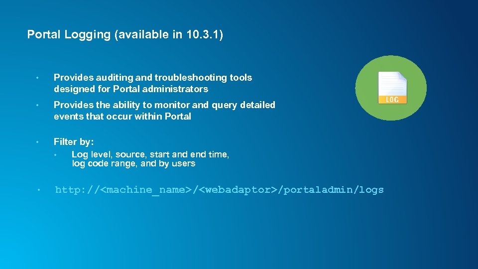 Portal Logging (available in 10. 3. 1) • Provides auditing and troubleshooting tools designed