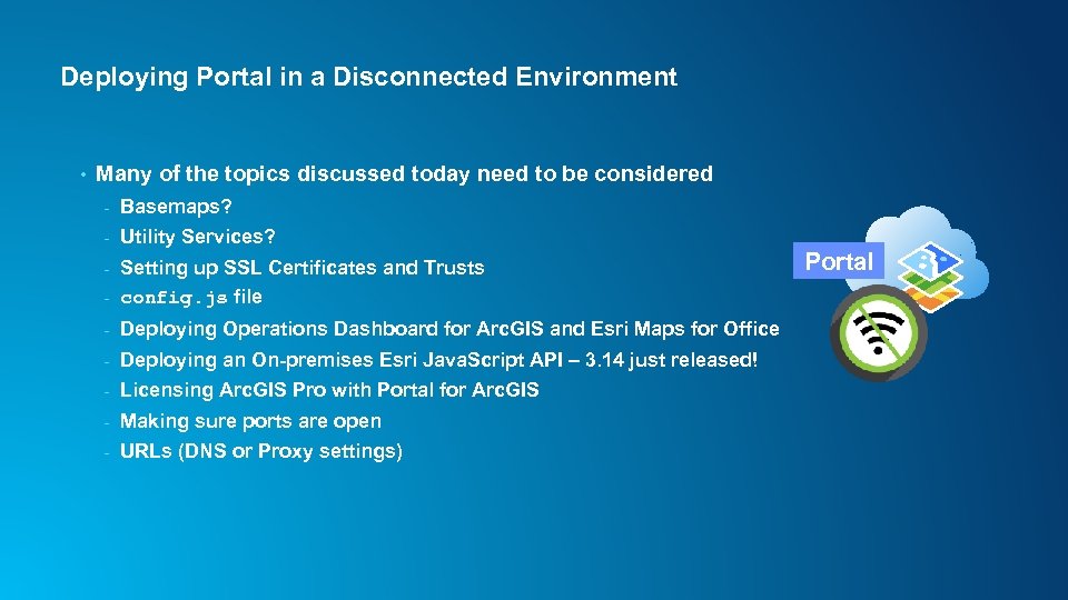 Deploying Portal in a Disconnected Environment • Many of the topics discussed today need