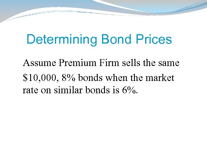 Determining Bond Prices Assume Premium Firm sells the same $10, 000, 8% bonds when