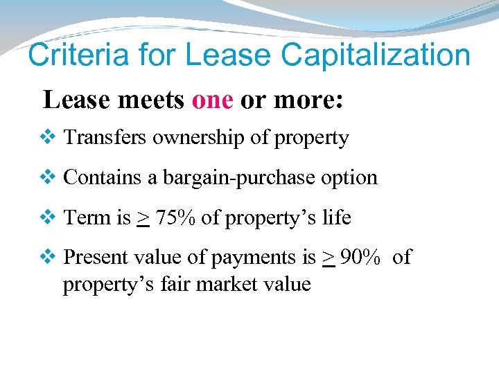 Criteria for Lease Capitalization Lease meets one or more: v Transfers ownership of property