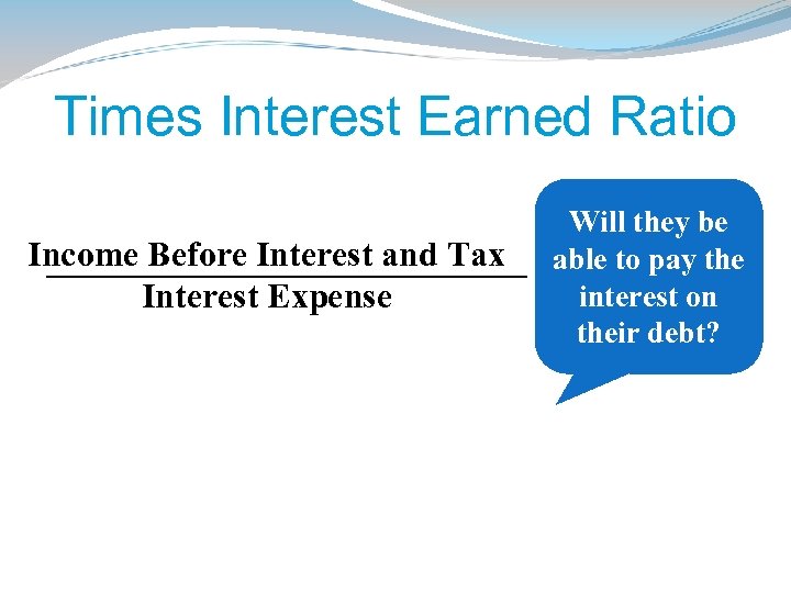 Times Interest Earned Ratio Income Before Interest and Tax Interest Expense Will they be