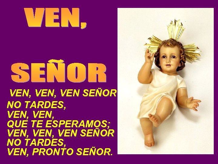  VEN, VEN SEÑOR NO TARDES, VEN, QUE TE ESPERAMOS; VEN, VEN SEÑOR NO