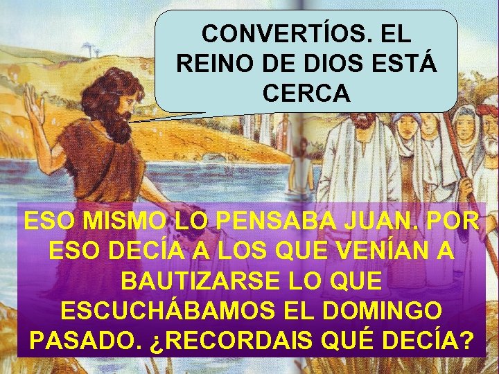 CONVERTÍOS. EL REINO DE DIOS ESTÁ CERCA ESO MISMO LO PENSABA JUAN. POR ESO