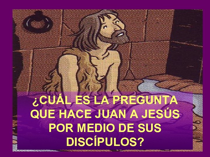 ¿CUÁL ES LA PREGUNTA QUE HACE JUAN A JESÚS POR MEDIO DE SUS DISCÍPULOS?