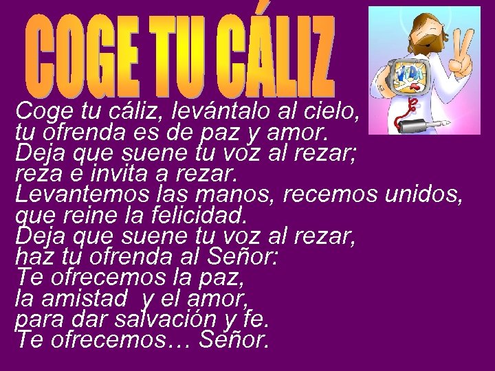 Coge tu cáliz, levántalo al cielo, tu ofrenda es de paz y amor. Deja