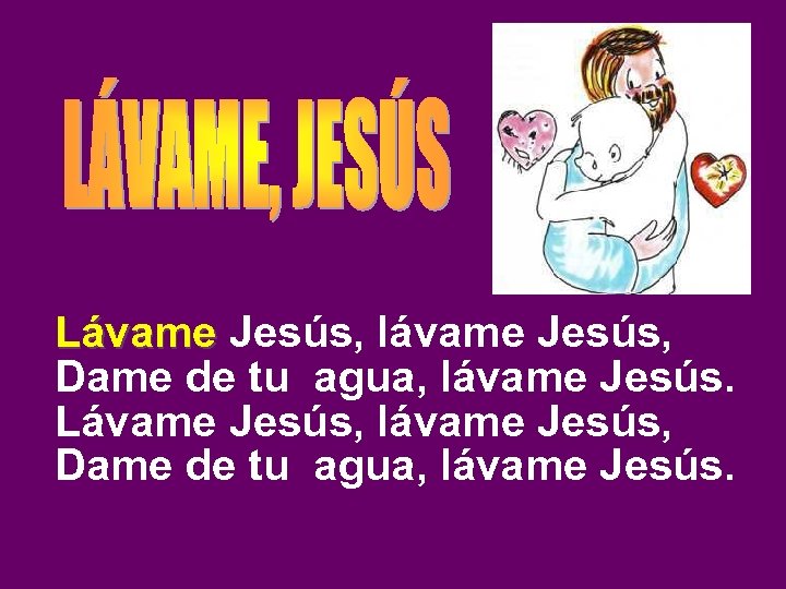 Lávame Jesús, lávame Jesús, Lávame Dame de tu agua, lávame Jesús. Lávame Jesús, lávame