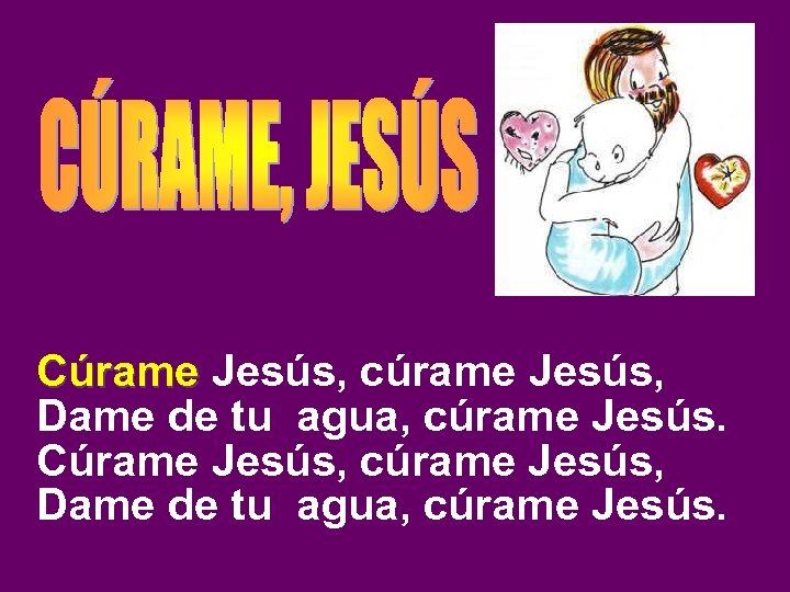 Cúrame Jesús, cúrame Jesús, Cúrame Dame de tu agua, cúrame Jesús. Cúrame Jesús, cúrame