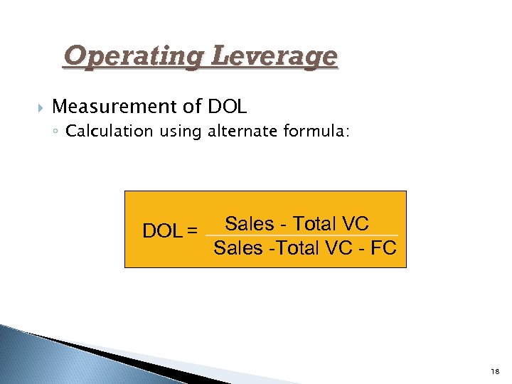 Operating Leverage Measurement of DOL ◦ Calculation using alternate formula: DOL = Sales -