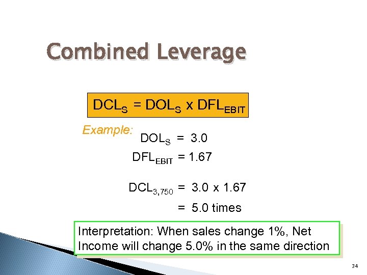 Combined Leverage DCLS = DOLS x DFLEBIT S S EBIT Example: DOLS = 3.