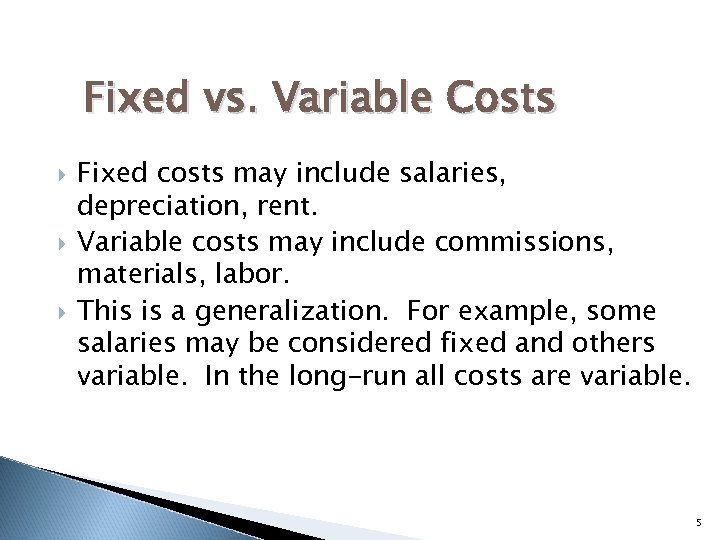 Fixed vs. Variable Costs Fixed costs may include salaries, depreciation, rent. Variable costs may